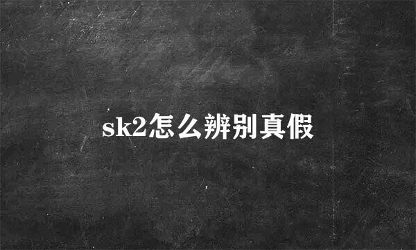 sk2怎么辨别真假