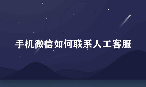 手机微信如何联系人工客服