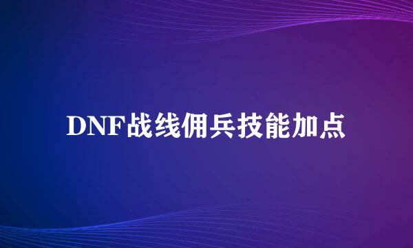 DNF战线佣兵技能加点