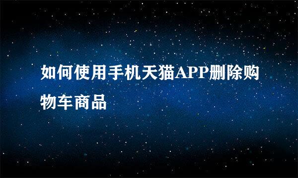 如何使用手机天猫APP删除购物车商品