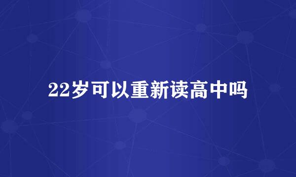 22岁可以重新读高中吗