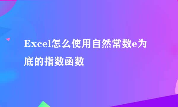 Excel怎么使用自然常数e为底的指数函数