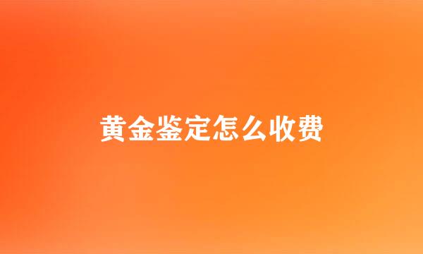 黄金鉴定怎么收费