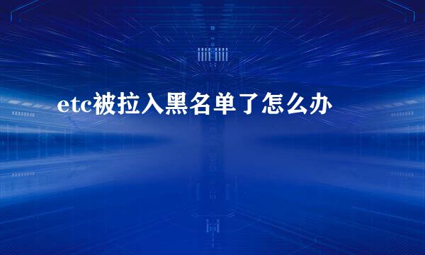 etc被拉入黑名单了怎么办