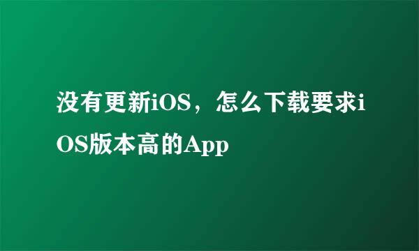 没有更新iOS,怎么下载要求iOS版本高的App