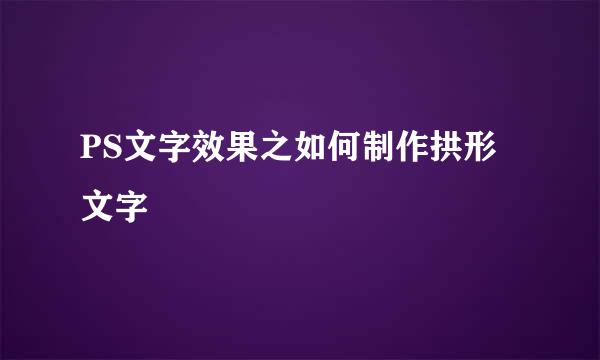 PS文字效果之如何制作拱形文字