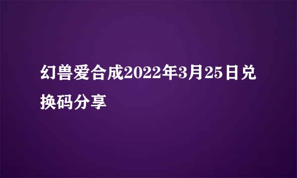 幻兽爱合成2022年3月25日兑换码分享