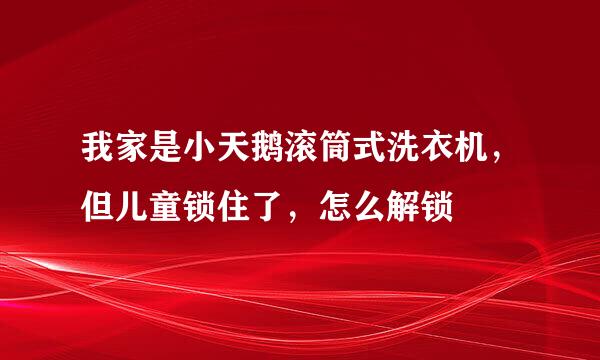 我家是小天鹅滚筒式洗衣机，但儿童锁住了，怎么解锁
