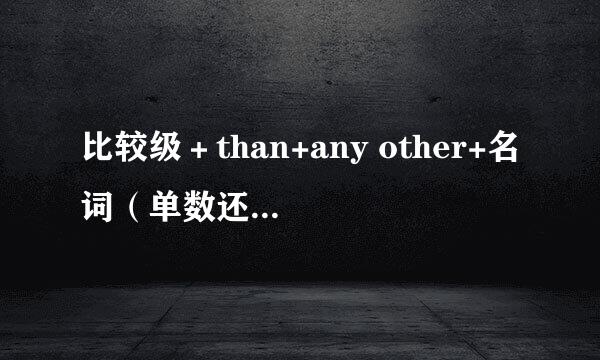 比较级+than+any other+名词(单数还是复数?)