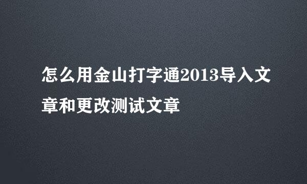 怎么用金山打字通2013导入文章和更改测试文章