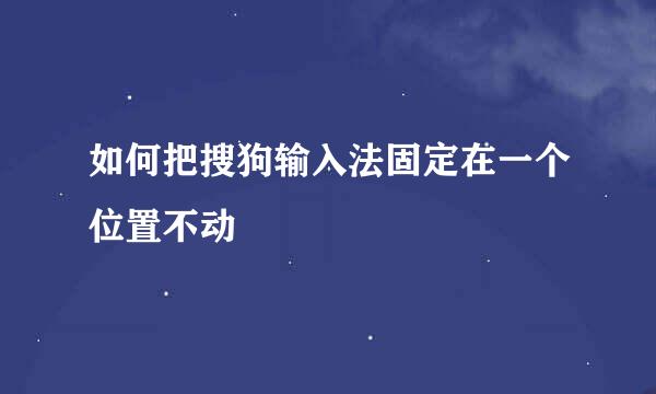 如何把搜狗输入法固定在一个位置不动