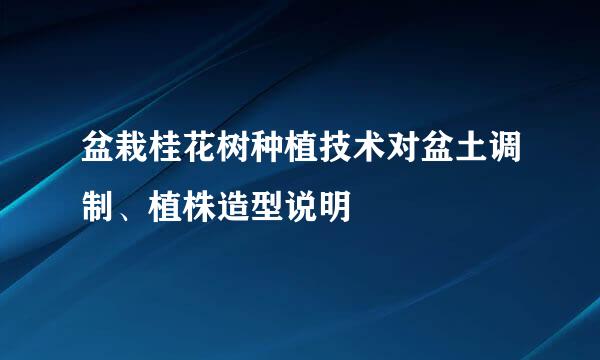 盆栽桂花树种植技术对盆土调制、植株造型说明