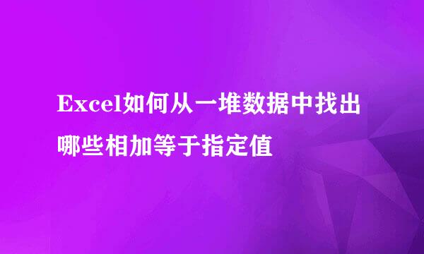 Excel如何从一堆数据中找出哪些相加等于指定值
