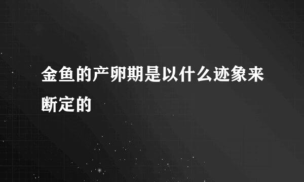 金鱼的产卵期是以什么迹象来断定的