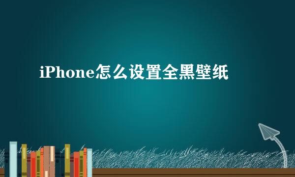 iPhone怎么设置全黑壁纸