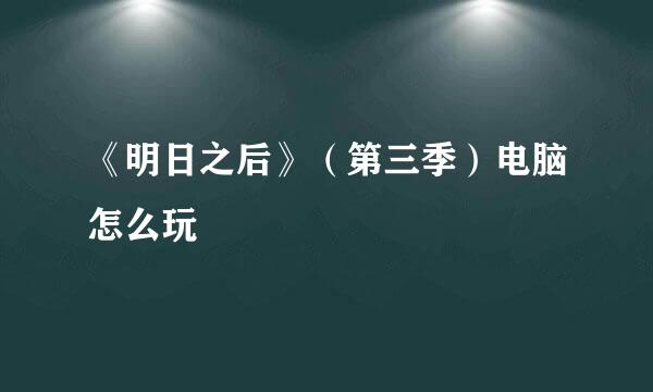 《明日之后》（第三季）电脑怎么玩