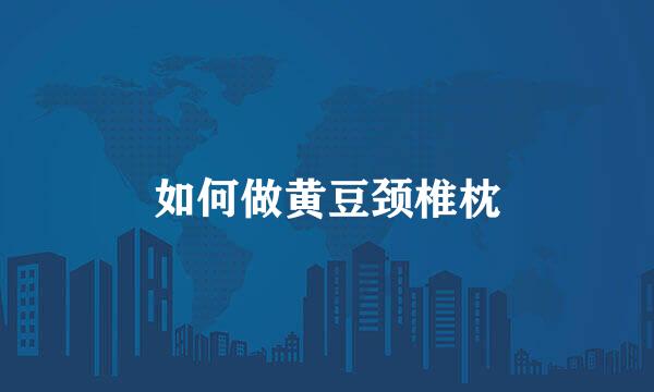 如何做黄豆颈椎枕