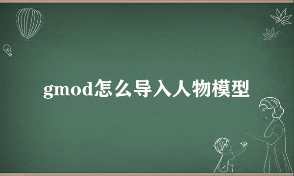 gmod怎么导入人物模型