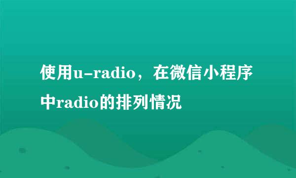 使用u-radio，在微信小程序中radio的排列情况