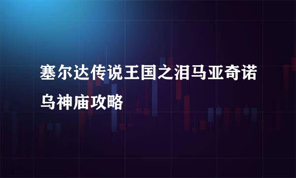 塞尔达传说王国之泪马亚奇诺乌神庙攻略