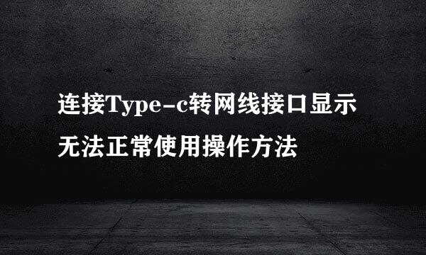 连接Type-c转网线接口显示无法正常使用操作方法