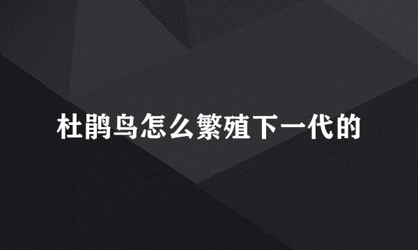 杜鹃鸟怎么繁殖下一代的