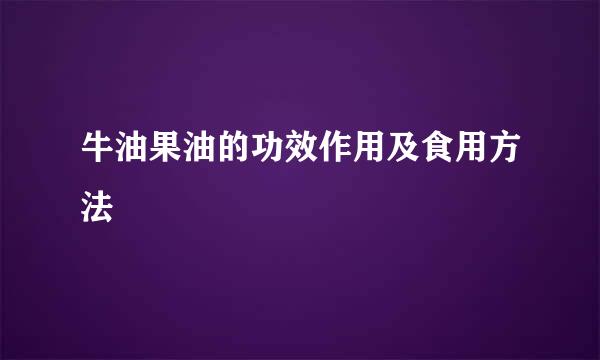 牛油果油的功效作用及食用方法