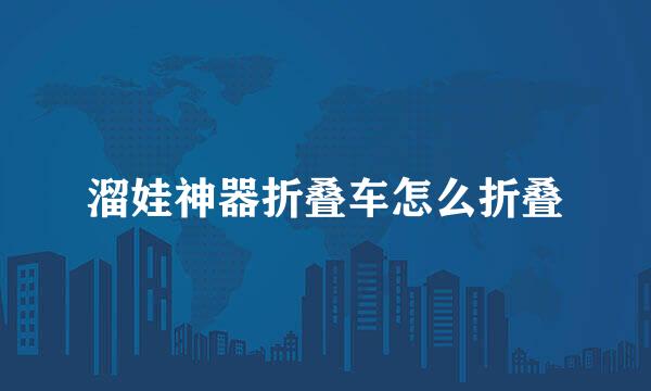 溜娃神器折叠车怎么折叠