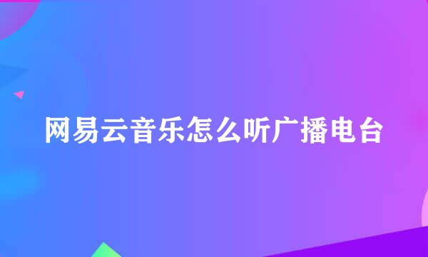 网易云音乐怎么听广播电台