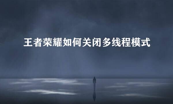 王者荣耀如何关闭多线程模式