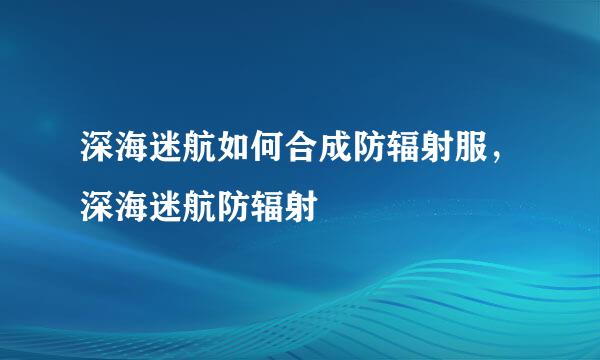 深海迷航如何合成防辐射服，深海迷航防辐射