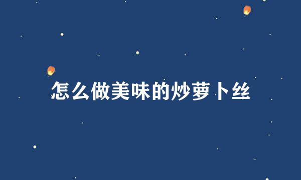 怎么做美味的炒萝卜丝