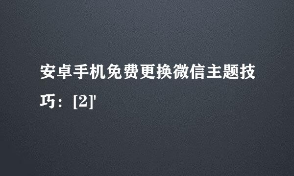 安卓手机免费更换微信主题技巧：[2]'