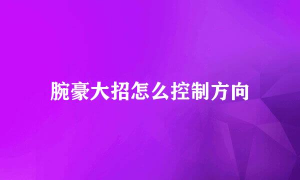 腕豪大招怎么控制方向