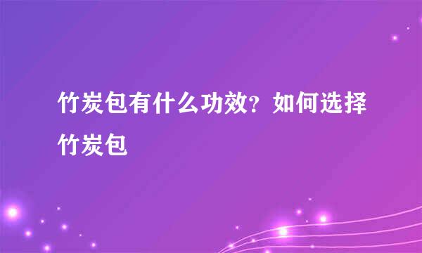 竹炭包有什么功效?如何选择竹炭包