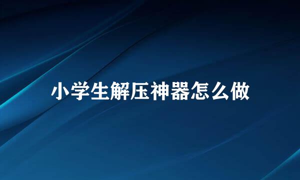 小学生解压神器怎么做