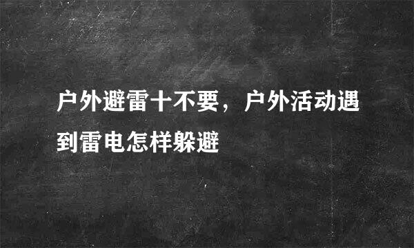 户外避雷十不要，户外活动遇到雷电怎样躲避