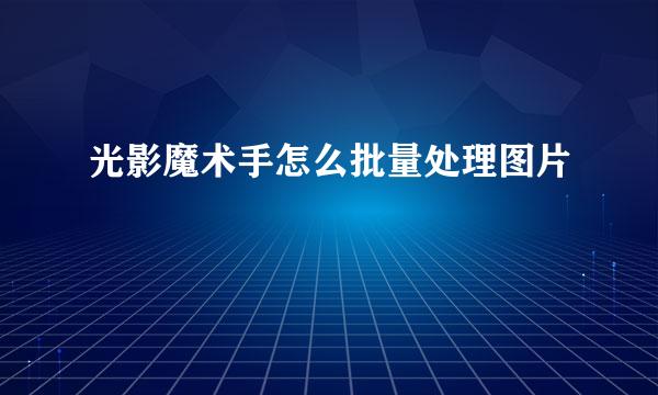 光影魔术手怎么批量处理图片