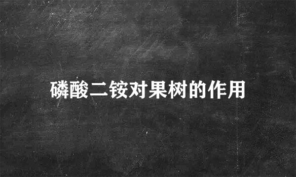 磷酸二铵对果树的作用