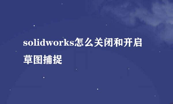 solidworks怎么关闭和开启草图捕捉