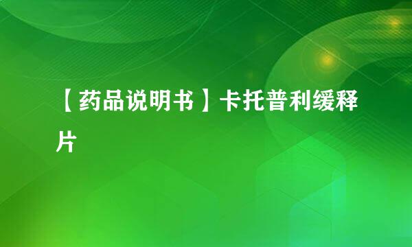 【药品说明书】卡托普利缓释片