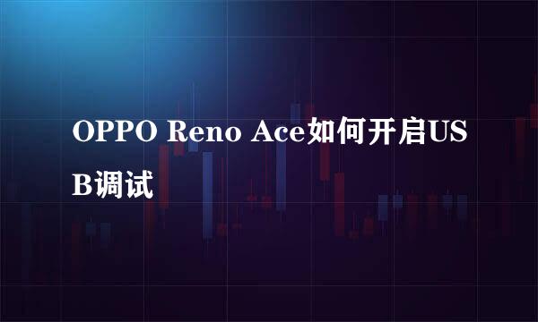 OPPO Reno Ace如何开启USB调试
