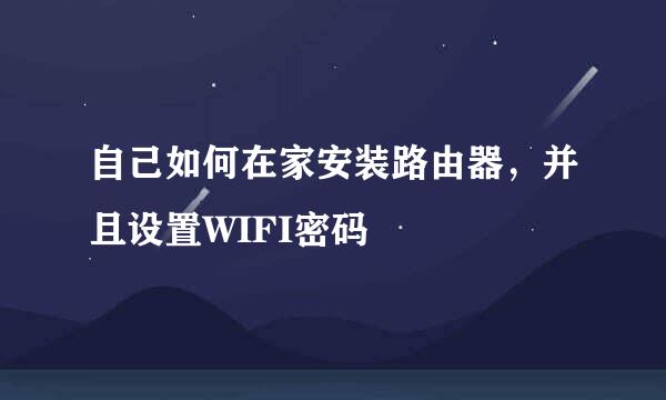 自己如何在家安装路由器,并且设置WIFI密码