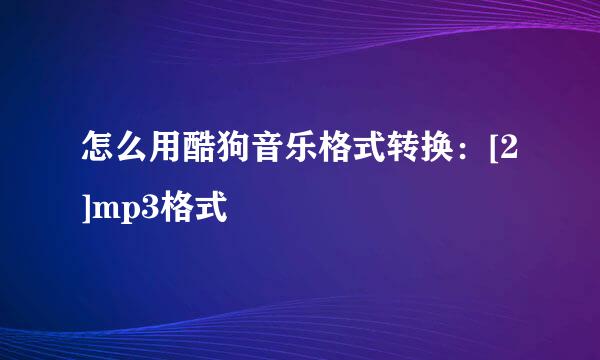 怎么用酷狗音乐格式转换：[2]mp3格式
