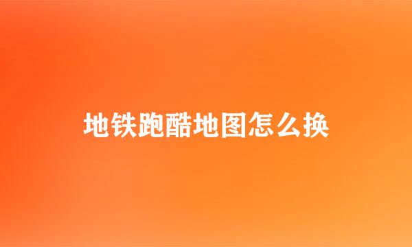 地铁跑酷地图怎么换