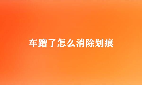 车蹭了怎么消除划痕