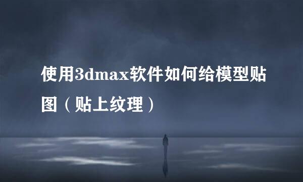 使用3dmax软件如何给模型贴图（贴上纹理）