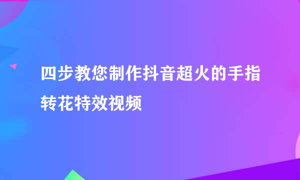 四步教您制作抖音超火的手指转花特效视频