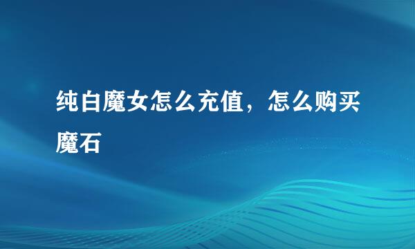 纯白魔女怎么充值，怎么购买魔石