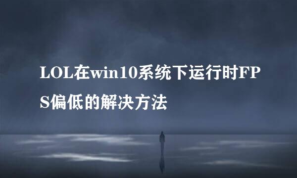 LOL在win10系统下运行时FPS偏低的解决方法